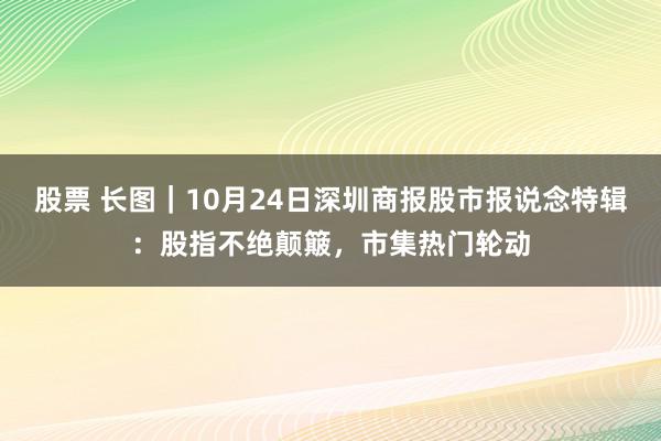 股票 长图｜10月24日深圳商报股市报说念特辑：股指不绝颠簸，市集热门轮动