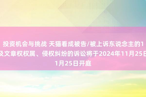 投资机会与挑战 天猫看成被告/被上诉东说念主的1起波及文章权权属、侵权纠纷的诉讼将于2024年11月25日开庭