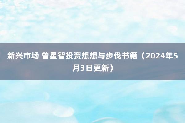 新兴市场 曾星智投资想想与步伐书籍（2024年5月3日更新）