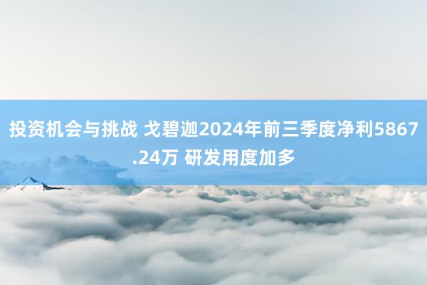 投资机会与挑战 戈碧迦2024年前三季度净利5867.24万 研发用度加多