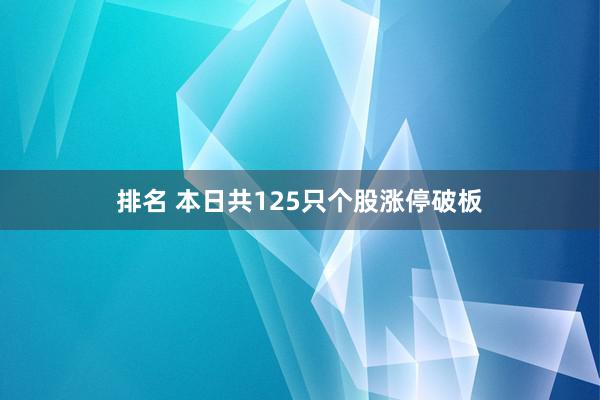 排名 本日共125只个股涨停破板