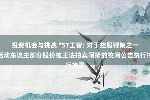 投资机会与挑战 *ST工智: 对于控股鞭策之一致活动东谈主部分股份被王法拍卖阐扬的校阅公告执行摘录