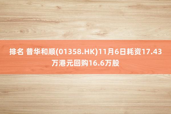 排名 普华和顺(01358.HK)11月6日耗资17.43万港元回购16.6万股