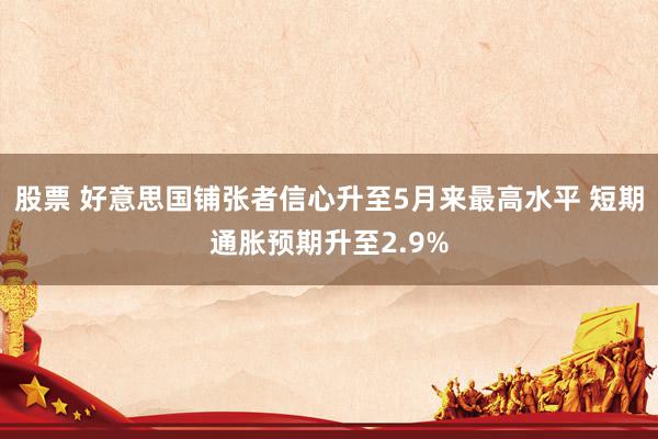 股票 好意思国铺张者信心升至5月来最高水平 短期通胀预期升至2.9%