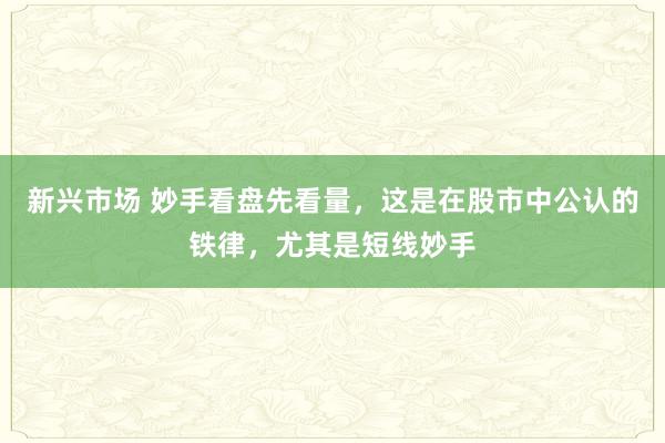 新兴市场 妙手看盘先看量，这是在股市中公认的铁律，尤其是短线妙手