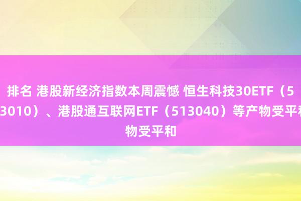 排名 港股新经济指数本周震憾 恒生科技30ETF（513010）、港股通互联网ETF（513040）等产物受平和