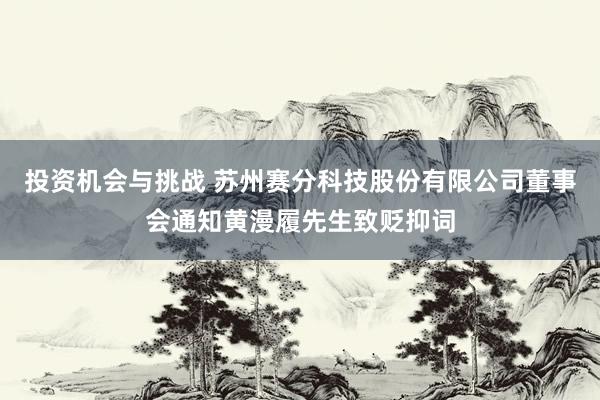 投资机会与挑战 苏州赛分科技股份有限公司董事会通知黄漫履先生致贬抑词