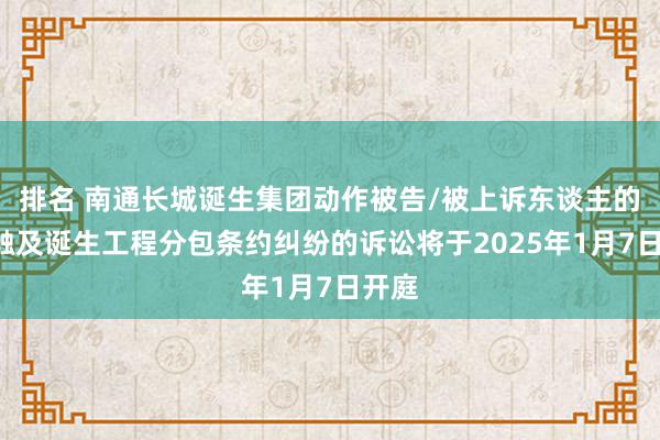 排名 南通长城诞生集团动作被告/被上诉东谈主的1起触及诞生工程分包条约纠纷的诉讼将于2025年1月7日开庭