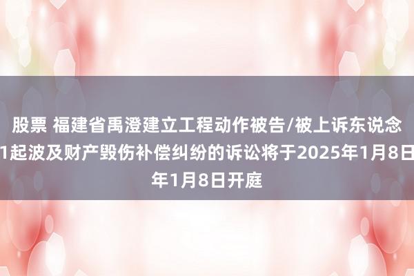 股票 福建省禹澄建立工程动作被告/被上诉东说念主的1起波及财产毁伤补偿纠纷的诉讼将于2025年1月8日开庭