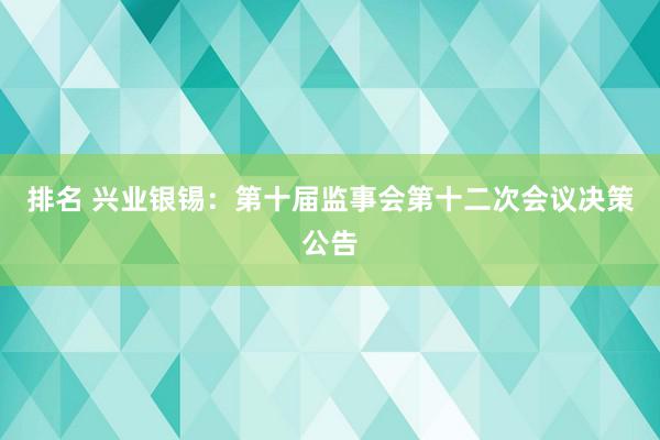 排名 兴业银锡：第十届监事会第十二次会议决策公告