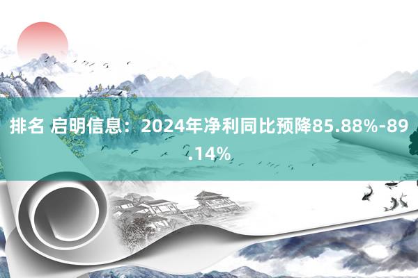 排名 启明信息：2024年净利同比预降85.88%-89.14%