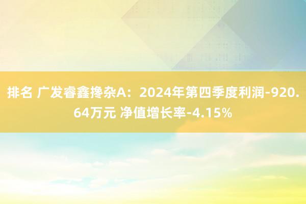 排名 广发睿鑫搀杂A：2024年第四季度利润-920.64万元 净值增长率-4.15%