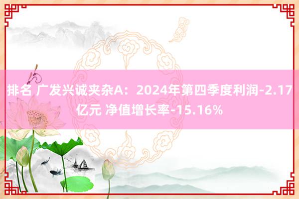 排名 广发兴诚夹杂A：2024年第四季度利润-2.17亿元 净值增长率-15.16%