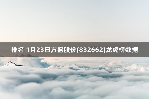 排名 1月23日方盛股份(832662)龙虎榜数据