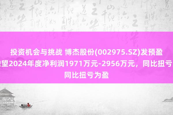 投资机会与挑战 博杰股份(002975.SZ)发预盈，瞻望2024年度净利润1971万元-2956万元，同比扭亏为盈