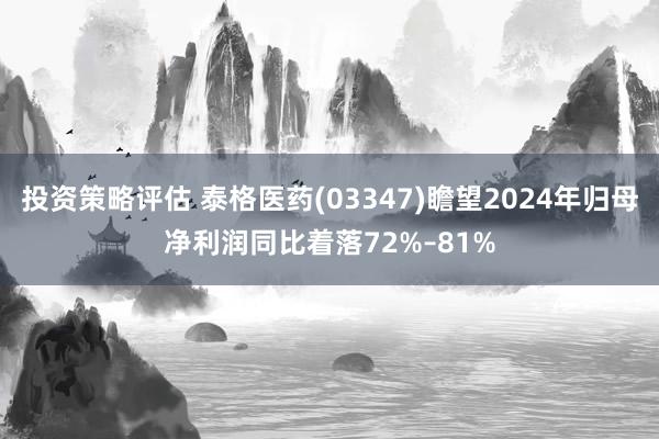 投资策略评估 泰格医药(03347)瞻望2024年归母净利润同比着落72%–81%