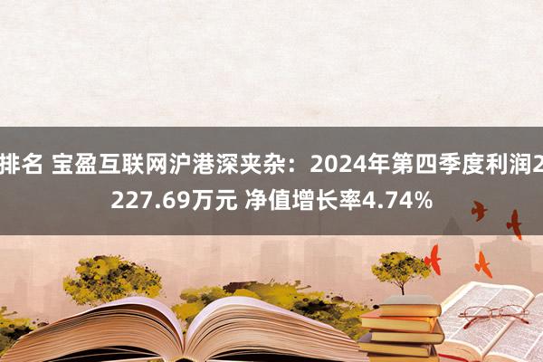 排名 宝盈互联网沪港深夹杂：2024年第四季度利润2227.69万元 净值增长率4.74%