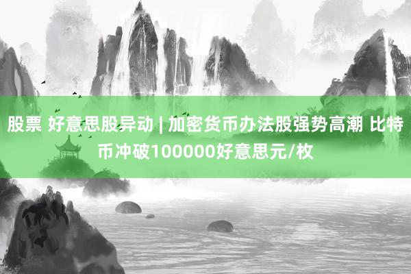 股票 好意思股异动 | 加密货币办法股强势高潮 比特币冲破100000好意思元/枚