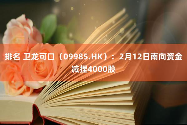 排名 卫龙可口（09985.HK）：2月12日南向资金减捏4000股