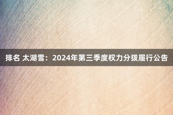 排名 太湖雪：2024年第三季度权力分拨履行公告