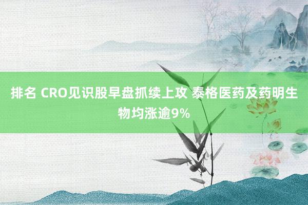 排名 CRO见识股早盘抓续上攻 泰格医药及药明生物均涨逾9%