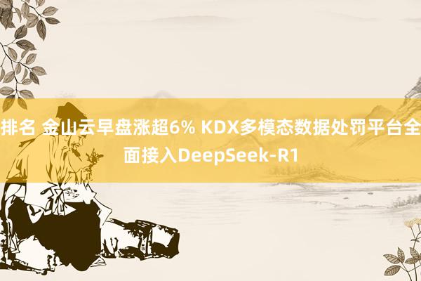 排名 金山云早盘涨超6% KDX多模态数据处罚平台全面接入DeepSeek-R1