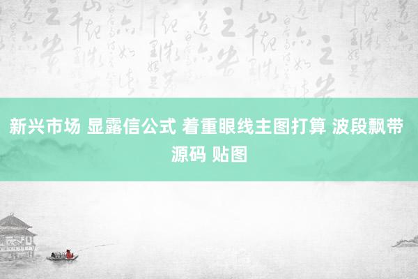 新兴市场 显露信公式 着重眼线主图打算 波段飘带 源码 贴图