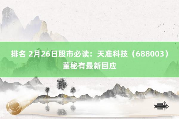 排名 2月26日股市必读：天准科技（688003）董秘有最新回应