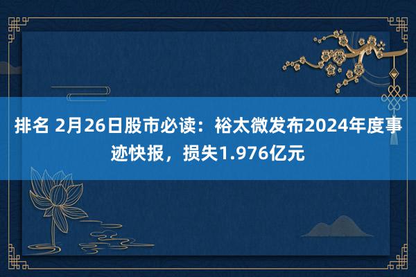 排名 2月26日股市必读：裕太微发布2024年度事迹快报，损失1.976亿元