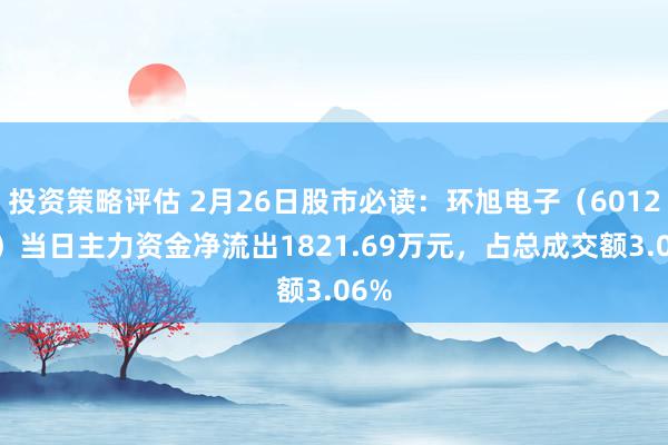 投资策略评估 2月26日股市必读：环旭电子（601231）当日主力资金净流出1821.69万元，占总成交额3.06%