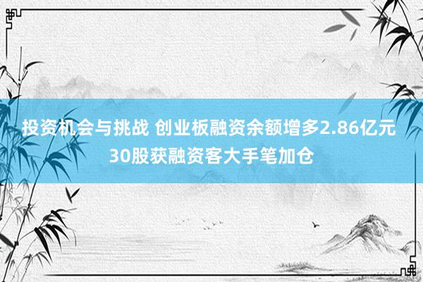 投资机会与挑战 创业板融资余额增多2.86亿元 30股获融资客大手笔加仓