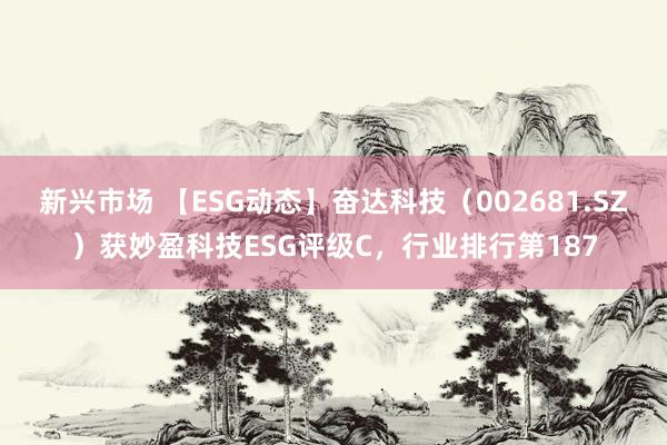 新兴市场 【ESG动态】奋达科技（002681.SZ）获妙盈科技ESG评级C，行业排行第187