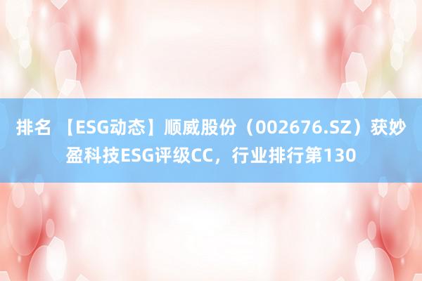 排名 【ESG动态】顺威股份（002676.SZ）获妙盈科技ESG评级CC，行业排行第130