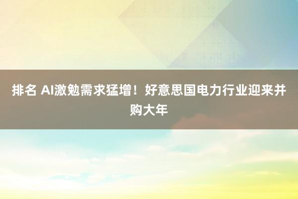 排名 AI激勉需求猛增！好意思国电力行业迎来并购大年