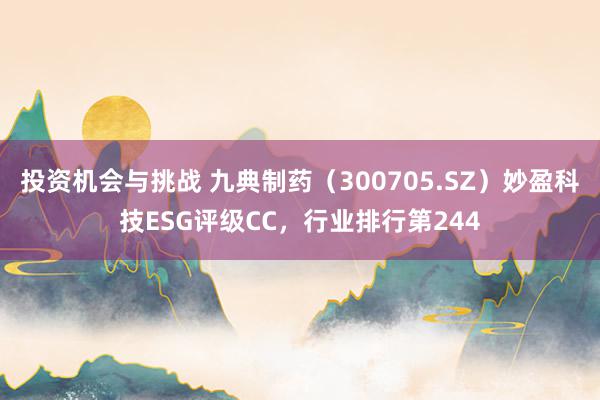 投资机会与挑战 九典制药（300705.SZ）妙盈科技ESG评级CC，行业排行第244