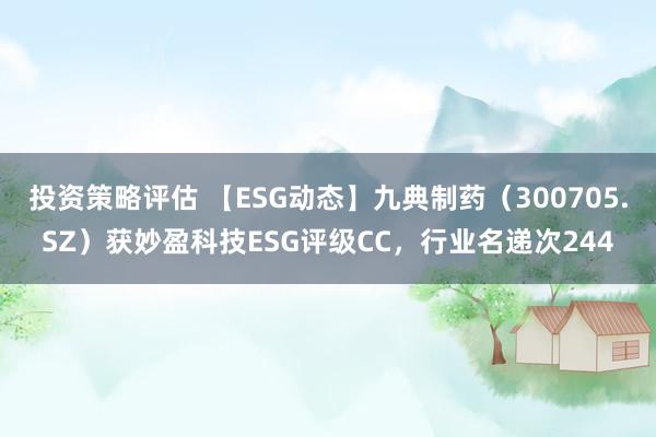 投资策略评估 【ESG动态】九典制药（300705.SZ）获妙盈科技ESG评级CC，行业名递次244