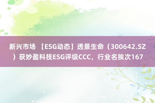 新兴市场 【ESG动态】透景生命（300642.SZ）获妙盈科技ESG评级CCC，行业名挨次167