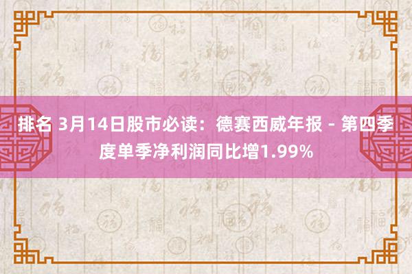 排名 3月14日股市必读：德赛西威年报 - 第四季度单季净利润同比增1.99%